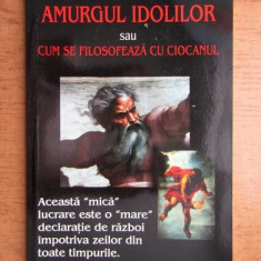 F. Nietzsche - Amurgul idolilor sau Cum se filosofează cu ciocanul