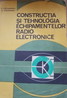 Constructia si tehnologia echipamentelor radio electronice - V. Catuneanu foto