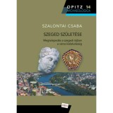 Szeged sz&uuml;let&eacute;se - Megteleped&eacute;s a szegedi t&aacute;jban a v&aacute;ros alakul&aacute;s&aacute;ig - Szalontai Csaba
