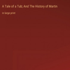 A Tale of a Tub; And The History of Martin: in large print