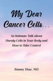 My Dear Cancer Cells...: An Intimate Talk about Unruly Cells in Your Body and How to Take Control