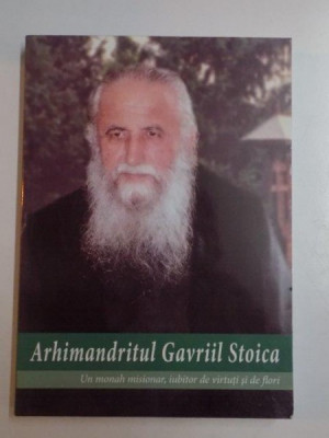 ARHIMANDRITUL GAVRIIL STOICA , UN MONAH MISIONAR , IUBITOR DE VIRTUTI SI DE FLORI , LUCRARE ALCATUITA de TIMOTEI AIOANEI , 2009 foto