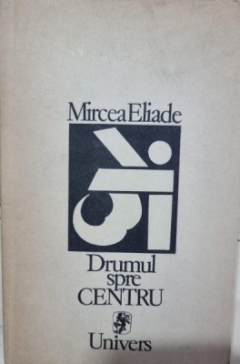 DRUMUL SPRE CENTRU - MIRCEA ELIADE foto