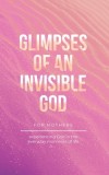 Glimpses of an Invisible God for Mothers: Experiencing God in the Everyday Moments of Life