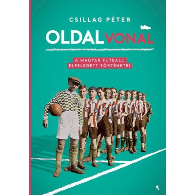 Oldalvonal - A magyar futball elfeledett t&amp;ouml;rt&amp;eacute;netei - Csillag P&amp;eacute;ter foto