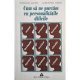Francois Lelord - Cum sa ne purtam cu personalitatile dificile (Editia: 1998)
