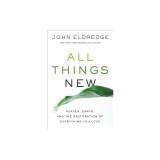 All Things New: Heaven, Earth, and the Restoration of Everything You Love