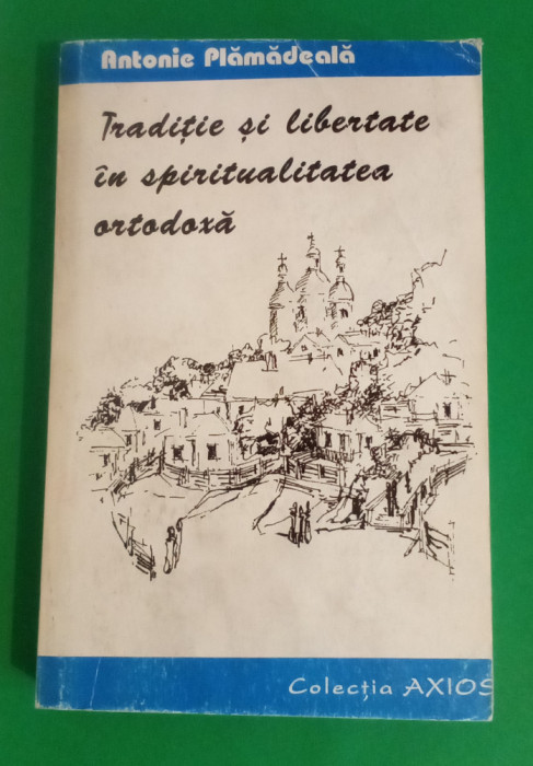 Tradiție și libertate &icirc;n spiritualitatea ORTODOXA - Antonie Plamadeala