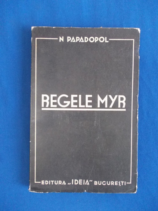 N. PAPADOPOL - REGELE MYR , ED. 1-A , BUCURESTI , INTERBELICA