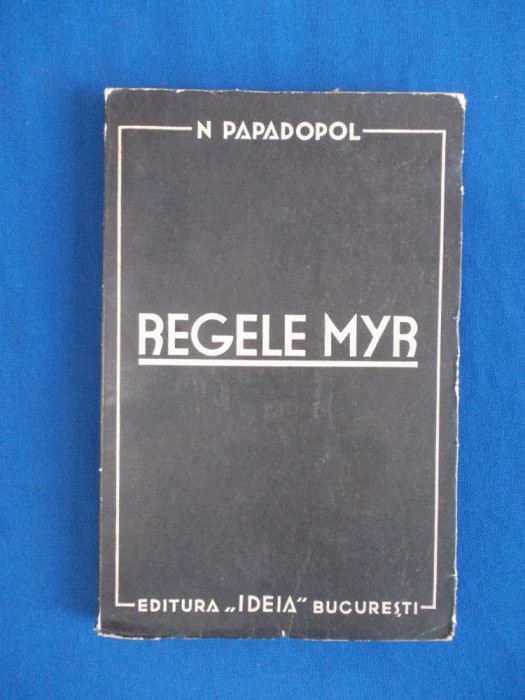 N. PAPADOPOL - REGELE MYR , ED. 1-A , BUCURESTI , INTERBELICA