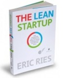 The Lean Startup - Cum antreprenorii din ziua de azi se folosesc de inovatia continua pentru a crea afaceri de succes - Eric Ries