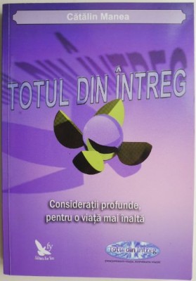 Totul din intreg. Consideratii profunde, pentru o viata mai inalta &amp;ndash; Catalin Manea foto