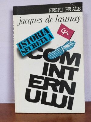 Jacques de Launay &amp;ndash; Istoria secreta a Cominternului (editie princeps!) foto