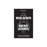 Real Estate Is Not Rocket Science: The Six Core Building Blocks to Succeed in Any Market