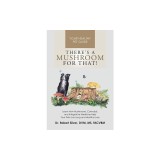 There's a Mushroom for That!: Learn How Mushrooms, Cannabis, and Integrative Medicine Help Your Pets Live Long and Healthy Lives
