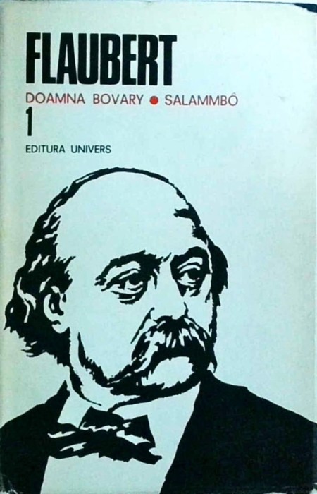 Gustave Flaubert - Opere, volumul 1: Doamna Bovary. Salammbo