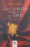 Cand iubirea vine ca un dar. Intalnirea cu sufletul pereche in acesta viata - Paul Ferrini