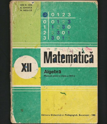 MATEMATICĂ - ALGEBRĂ, MANUAL CLASA A XII-A ION D. ION, A. GHIOCA, N. NEDIȚĂ 1985 foto