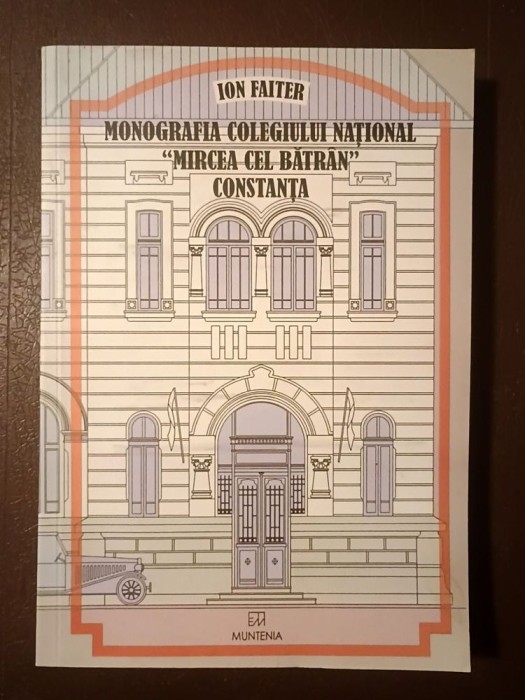 Ion Faiter - Monografia Colegiului Național Mircea cel Bătr&acirc;n Constanța (2004)