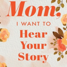 Mom, I Want to Hear Your Story A Mother's Guided Journal To Share Her Life & Her Love