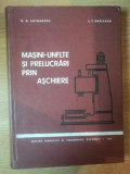 MASINI-UNELETE SI PRELUCRARI PRIN ASCHIERE de N.N. ANTONESCU , L.T. GARLEANU , 1972