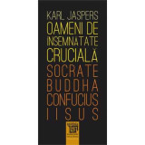 Oameni de insemnatate cruciala. Socrate, Buddha, Confucius, Iisus - Karl Jaspers