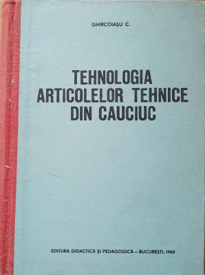 CARTE ~ TEHNOLOGIA ARTICOLELOR TEHNICE DIN CAUCIUC - C. GHIRCOIASU, 1963 foto