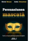 Persuasiunea mascata. Tactici si trucuri psihologice pentru invingatori - Kevin Hogan, JAMES SPEAKMAN