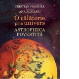 O calatorie prin univers. Astrofizica povestita - Cristian Presura