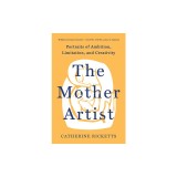 The Mother Artist: Portraits of Ambition, Limitation, and Creativity