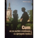 Nikolai E. Pestov - Cum sa ne purtam crestineste cu aproapele nostru (Editia: 2016)