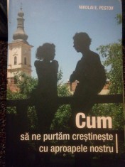 Nikolai E. Pestov - Cum sa ne purtam crestineste cu aproapele nostru (Editia: 2016) foto