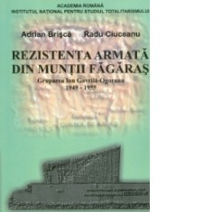 Rezistenta armata din muntii Fagaras: Grupul Ion Gavrila-Ogoranu 1949-1955 - Radu Ciuceanu, Adrian Brisca