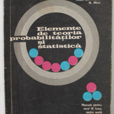 ELEMENTE DE TEORIA PROBABILITATILOR SI STATISTICA de GH. MIHOC si N. MICU , MANUAL PENTRU ANUL IV LICEU , 1975