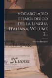 Vocabolario Etimologico Della Lingua Italiana, Volume 2...