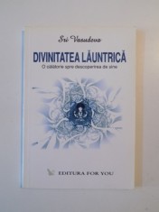 DIVINITATEA LAUNTRICA , O CALATORIE SPRE DESCOPERIREA DE SINE de SRI VASUDEVA , 2004 *PREZINTA SUBLINIERI IN TEXT