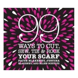 99 Ways to Cut, Sew, Tie &amp; Rock Your Scarf