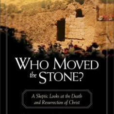 Who Moved the Stone?: A Skeptic Looks at the Death and Resurrection of Christ
