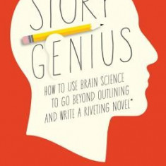 Story Genius: How to Use Brain Science to Go Beyond Outlining and Write a Riveting Novel (Before You Waste Three Years Writing 327 P