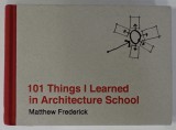 101 THINGS I LEARNED IN ARCHITECTURE SCHOOL by MATTHEW FREDERICK , 2007