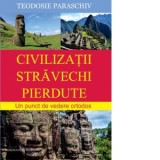 Civilizatii stravechi pierdute. Un punct de vedere ortodox - Protosinghel Teodosie Paraschiv
