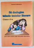 SA DEZLEGAM TAINELE TEXTELOR LITERARE , CLASA A - V-A , INDRUMATOR PENTRU TOATE MANUALELE ALTERNATIVE de CARMEN IORDACHESCU , ANII '2000