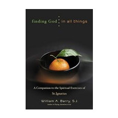 Finding God in All Things: A Companion to the Spiritual Exercises of St. Ignatius