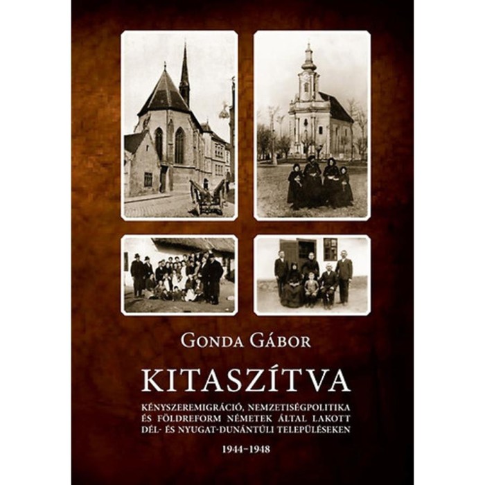 Kitasz&iacute;tva - K&eacute;nyszeremigr&aacute;ci&oacute;, nemzetis&eacute;gpolitika &eacute;s f&ouml;ldreform n&eacute;metek &aacute;ltal lakott d&eacute;l- &eacute;s nyugat-dun&aacute;nt&uacute;li telep&uuml;l&eacute;seken 1944-1948 - Gonda G&aacute;bor