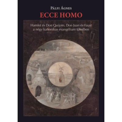 Ecce homo - Hamlet &amp;eacute;s Don Quijote, Don Juan &amp;eacute;s Faust&amp;nbsp;a n&amp;eacute;gy kanonikus evang&amp;eacute;lium t&amp;uuml;kr&amp;eacute;ben - P&amp;aacute;lfi &amp;Aacute;gnes foto