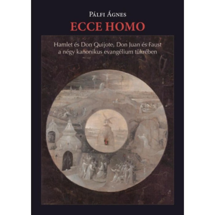 Ecce homo - Hamlet &eacute;s Don Quijote, Don Juan &eacute;s Faust&nbsp;a n&eacute;gy kanonikus evang&eacute;lium t&uuml;kr&eacute;ben - P&aacute;lfi &Aacute;gnes