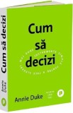 Cum sa decizi. Instrumente simple pentru a face alegeri mai bune - Annie Duke