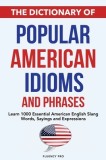 The Dictionary of Popular American Idioms &amp;amp; Phrases: Learn 1000 Essential American English Slang Words, Sayings and Expressions