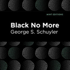 Black No More: Being an Account of the Strange and Wonderful Workings of Science in the Land of the Free A.D. 1933-1940