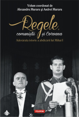 Al. Muraru (coord.) - Regele, comunistii si Coroana foto